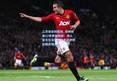 江苏体彩网官网_詹姆斯第23季再展神威！湖人官方社交媒体分享战斧劈扣精彩镜头