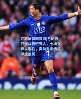 江苏体彩网官网|巴伦西亚迎战西班牙人，七场交锋未取胜，赛前竞彩情报深度剖析