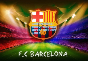 江苏体彩网|惊天大瓜！詹姆斯父子同台背后暗藏利益交换？深度锐评体育伦理困局