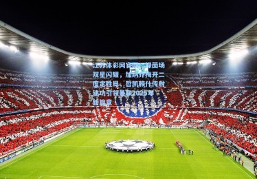 江苏体彩网官网：绿茵场双星闪耀，加纳乔梅开二度定胜局，哲凯赖什传射建功引领曼联2025年新篇章