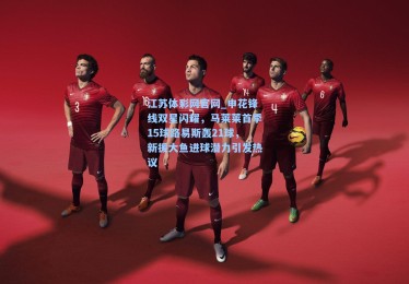 江苏体彩网官网_申花锋线双星闪耀，马莱莱首季15球路易斯轰21球，新援大鱼进球潜力引发热议