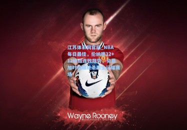 江苏体彩网官网_NBA每日最佳，伦纳德32+12终结连败颓势，贝恩加时极限绝杀爵士闪耀赛场