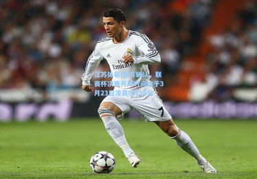 江苏体彩|官方确认，联赛杯决赛开球时间定于3月23日凌晨0时30分