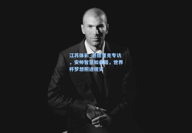 江苏体彩_恩德里克专访，安帅智慧如典籍，世界杯梦想照进现实