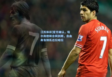 江苏体彩|官方确认，埃尔南德斯合同到期，自由身告别瓜达拉哈拉