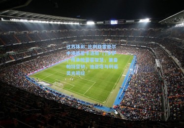 江苏体彩_比利亚雷亚尔中场新星卡洛斯·门多萨，传承帕雷霍智慧，兼备帕特坚韧，迪亚塔与利诺灵光初绽