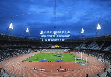 江苏体彩|希勒点将！英超第22轮最佳阵容出炉 红魔强势霸榜五席