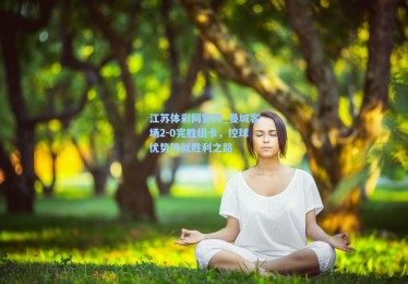 江苏体彩网官网_曼城客场2-0完胜纽卡，控球优势铸就胜利之路