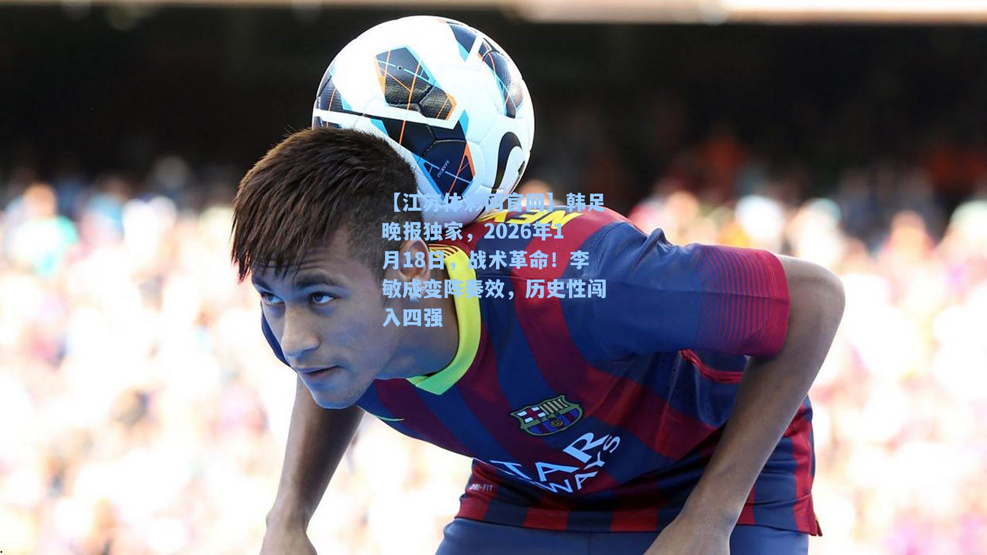 韩足晚报独家，2026年1月18日，战术革命！李敏成变阵奏效，历史性闯入四强