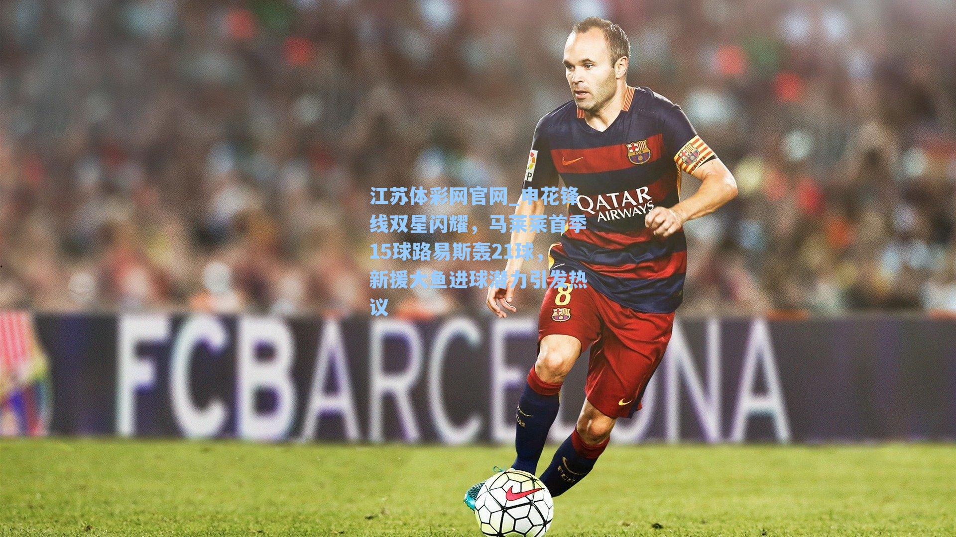 申花锋线双星闪耀,马莱莱首季15球路易斯轰21球,新援大鱼进球潜力引发热议