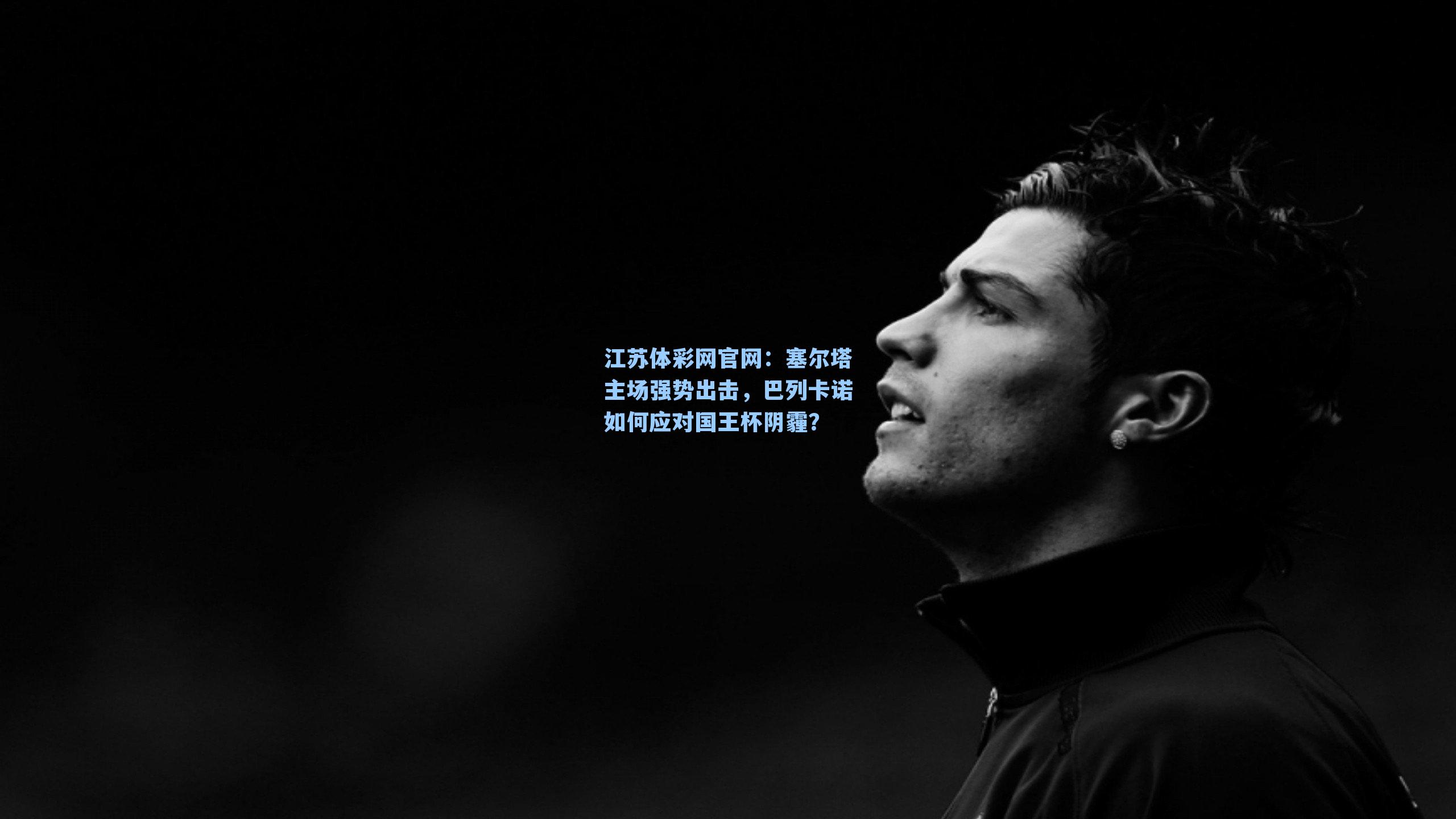 塞尔塔主场强势出击,巴列卡诺如何应对国王杯阴霾?