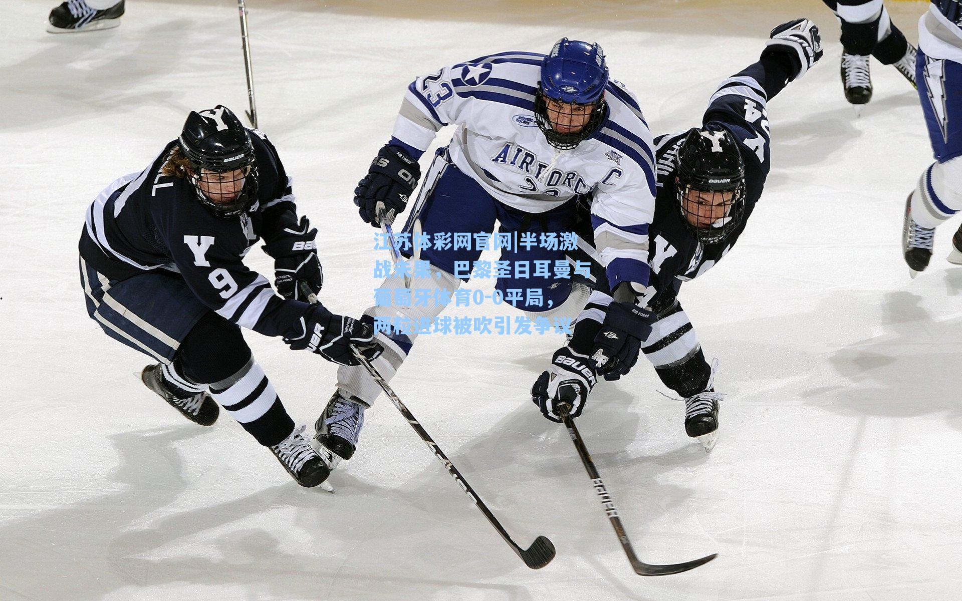 半场激战未果,巴黎圣日耳曼与葡萄牙体育0-0平局,两粒进球被吹引发争议