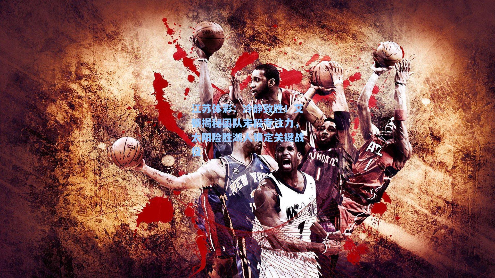 冷静致胜！艾顿揭秘团队末段专注力，太阳险胜湖人锁定关键战役