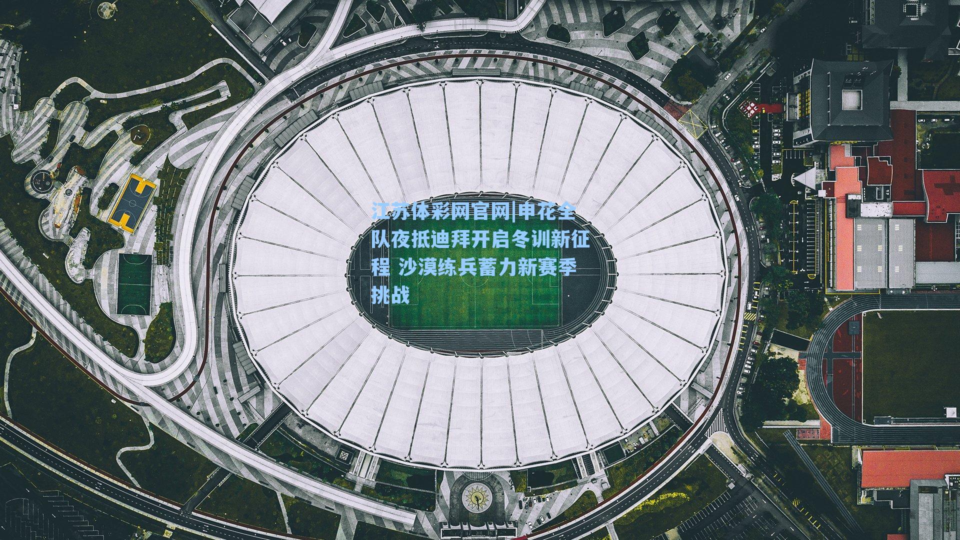 申花全队夜抵迪拜开启冬训新征程 沙漠练兵蓄力新赛季挑战